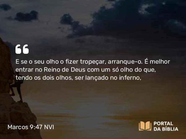 Marcos 9:47 NVI - E se o seu olho o fizer tropeçar, arranque-o. É melhor entrar no Reino de Deus com um só olho do que, tendo os dois olhos, ser lançado no inferno,