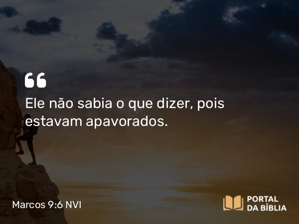 Marcos 9:6 NVI - Ele não sabia o que dizer, pois estavam apavorados.