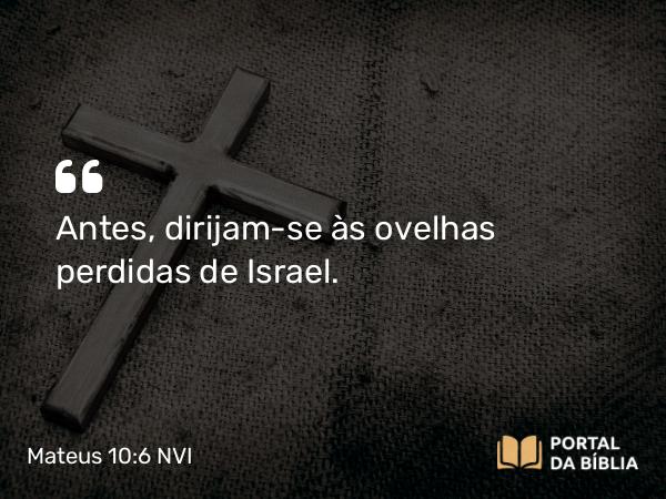 Mateus 10:6 NVI - Antes, dirijam-se às ovelhas perdidas de Israel.