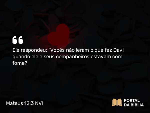 Mateus 12:3-4 NVI - Ele respondeu: 