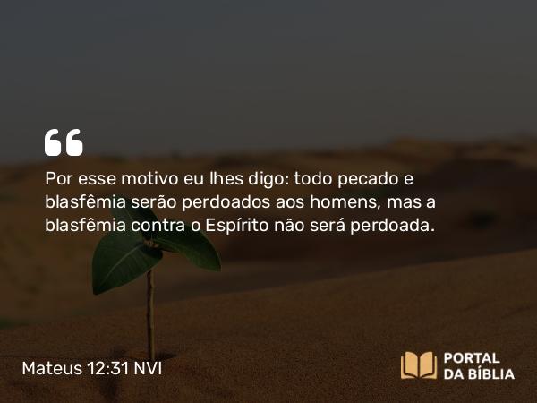 Mateus 12:31-32 NVI - Por esse motivo eu lhes digo: todo pecado e blasfêmia serão perdoados aos homens, mas a blasfêmia contra o Espírito não será perdoada.