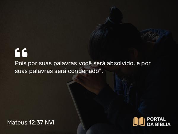 Mateus 12:37 NVI - Pois por suas palavras você será absolvido, e por suas palavras será condenado