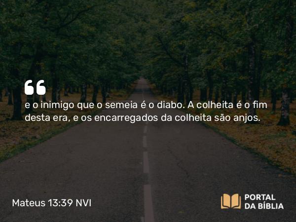 Mateus 13:39 NVI - e o inimigo que o semeia é o diabo. A colheita é o fim desta era, e os encarregados da colheita são anjos.