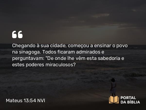 Mateus 13:54-58 NVI - Chegando à sua cidade, começou a ensinar o povo na sinagoga. Todos ficaram admirados e perguntavam: 