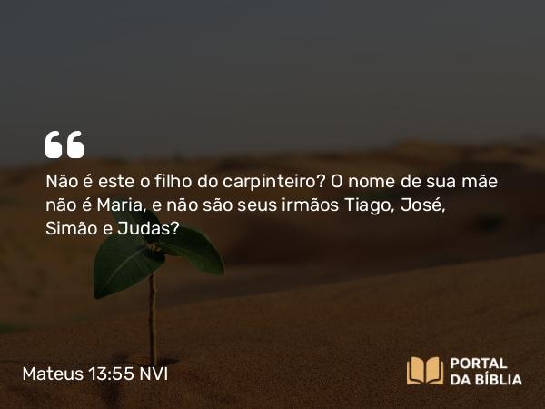 Mateus 13:55 NVI - Não é este o filho do carpinteiro? O nome de sua mãe não é Maria, e não são seus irmãos Tiago, José, Simão e Judas?