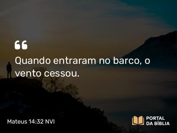 Mateus 14:32 NVI - Quando entraram no barco, o vento cessou.