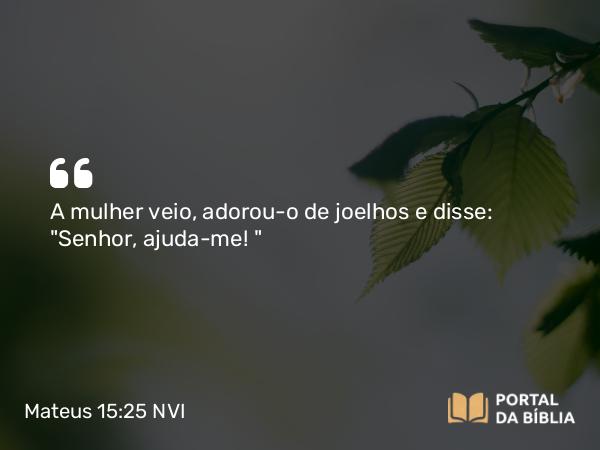 Mateus 15:25 NVI - A mulher veio, adorou-o de joelhos e disse: 