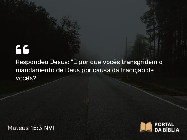 Mateus 15:3 NVI - Respondeu Jesus: 