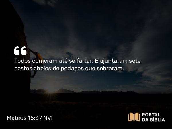 Mateus 15:37 NVI - Todos comeram até se fartar. E ajuntaram sete cestos cheios de pedaços que sobraram.