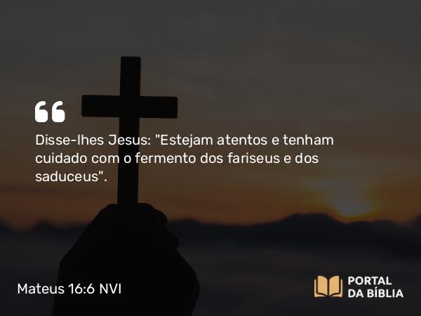 Mateus 16:6 NVI - Disse-lhes Jesus: 