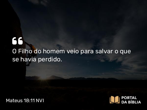 Mateus 18:11 NVI - O Filho do homem veio para salvar o que se havia perdido.