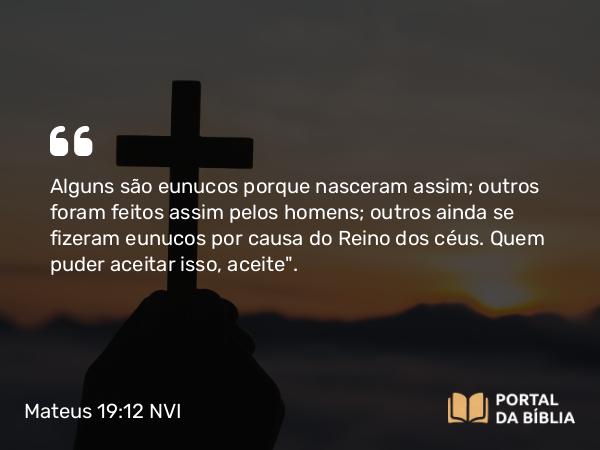 Mateus 19:12 NVI - Alguns são eunucos porque nasceram assim; outros foram feitos assim pelos homens; outros ainda se fizeram eunucos por causa do Reino dos céus. Quem puder aceitar isso, aceite