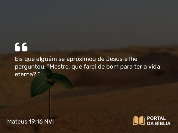 Mateus 19:16-22 NVI - Eis que alguém se aproximou de Jesus e lhe perguntou: 