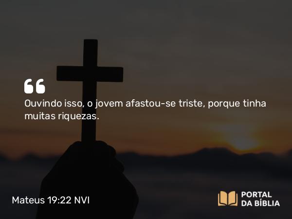 Mateus 19:22 NVI - Ouvindo isso, o jovem afastou-se triste, porque tinha muitas riquezas.