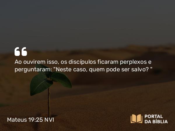 Mateus 19:25 NVI - Ao ouvirem isso, os discípulos ficaram perplexos e perguntaram: 