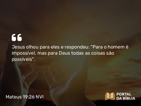 Mateus 19:26 NVI - Jesus olhou para eles e respondeu: 