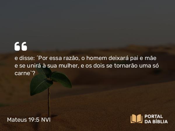 Mateus 19:5-6 NVI - e disse: ´Por essa razão, o homem deixará pai e mãe e se unirá à sua mulher, e os dois se tornarão uma só carne`?