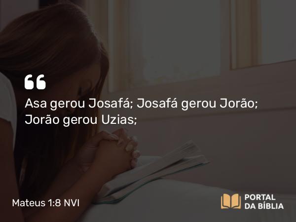 Mateus 1:8-9 NVI - Asa gerou Josafá; Josafá gerou Jorão; Jorão gerou Uzias;