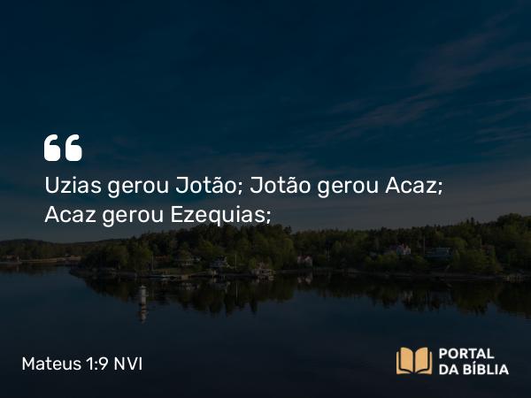 Mateus 1:9 NVI - Uzias gerou Jotão; Jotão gerou Acaz; Acaz gerou Ezequias;