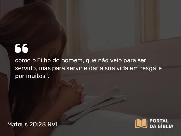 Mateus 20:28 NVI - como o Filho do homem, que não veio para ser servido, mas para servir e dar a sua vida em resgate por muitos