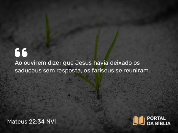 Mateus 22:34-40 NVI - Ao ouvirem dizer que Jesus havia deixado os saduceus sem resposta, os fariseus se reuniram.