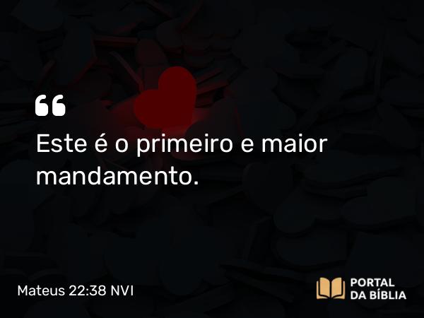 Mateus 22:38 NVI - Este é o primeiro e maior mandamento.