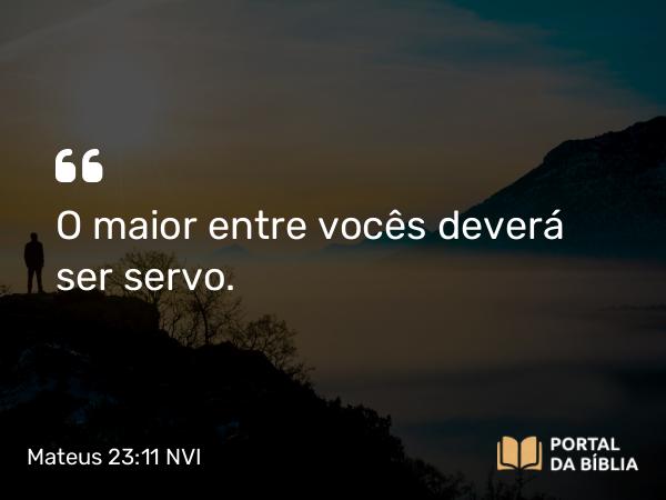 Mateus 23:11-12 NVI - O maior entre vocês deverá ser servo.