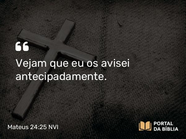 Mateus 24:25 NVI - Vejam que eu os avisei antecipadamente.