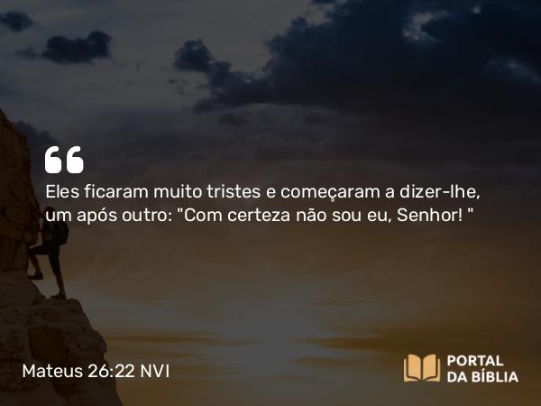 Mateus 26:22 NVI - Eles ficaram muito tristes e começaram a dizer-lhe, um após outro: 