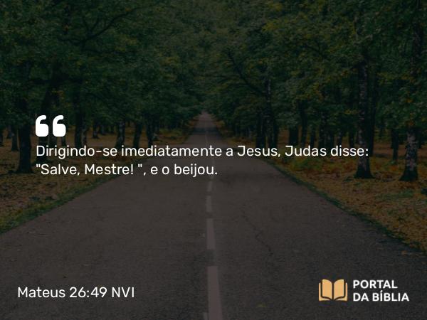 Mateus 26:49 NVI - Dirigindo-se imediatamente a Jesus, Judas disse: 