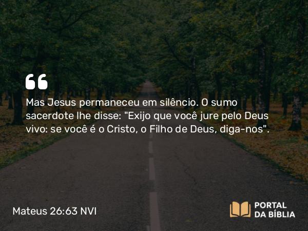 Mateus 26:63 NVI - Mas Jesus permaneceu em silêncio. O sumo sacerdote lhe disse: 