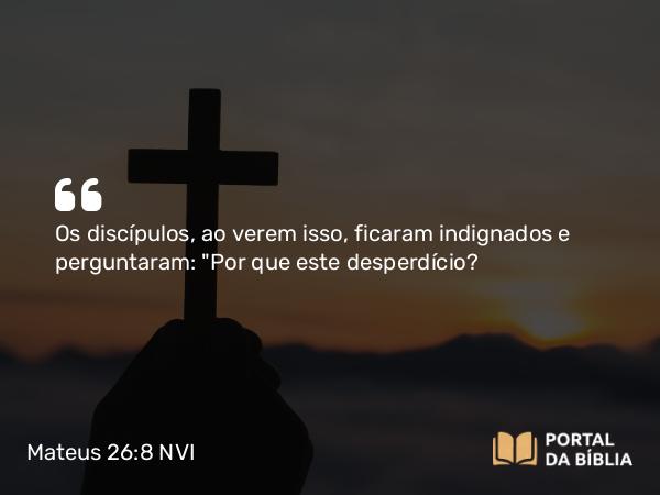 Mateus 26:8 NVI - Os discípulos, ao verem isso, ficaram indignados e perguntaram: 