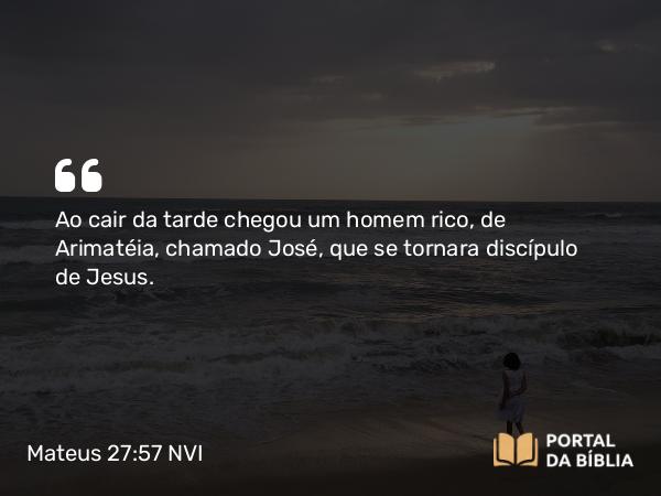 Mateus 27:57 NVI - Ao cair da tarde chegou um homem rico, de Arimatéia, chamado José, que se tornara discípulo de Jesus.