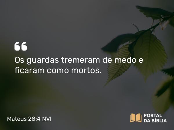 Mateus 28:4 NVI - Os guardas tremeram de medo e ficaram como mortos.