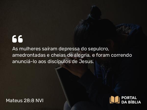 Mateus 28:8 NVI - As mulheres saíram depressa do sepulcro, amedrontadas e cheias de alegria, e foram correndo anunciá-lo aos discípulos de Jesus.