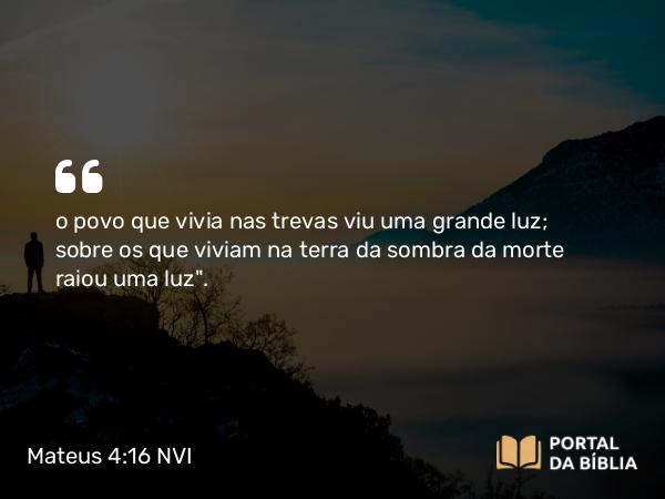 Mateus 4:16 NVI - o povo que vivia nas trevas viu uma grande luz; sobre os que viviam na terra da sombra da morte raiou uma luz