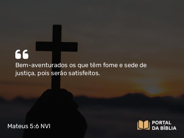 Mateus 5:6 NVI - Bem-aventurados os que têm fome e sede de justiça, pois serão satisfeitos.