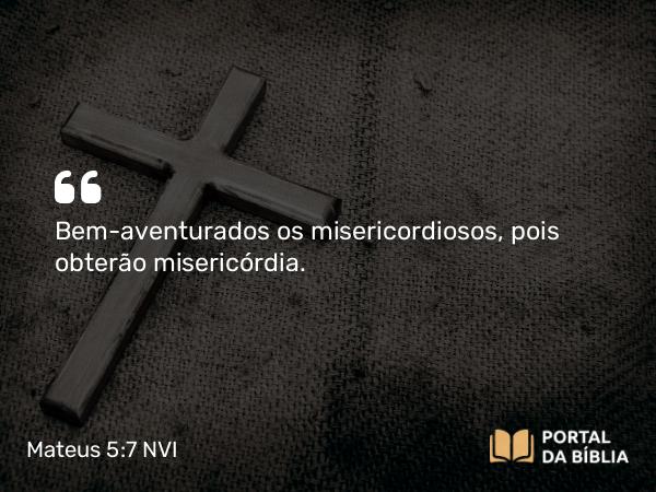 Mateus 5:7 NVI - Bem-aventurados os misericordiosos, pois obterão misericórdia.