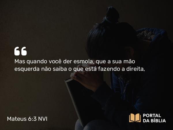 Mateus 6:3 NVI - Mas quando você der esmola, que a sua mão esquerda não saiba o que está fazendo a direita,