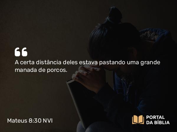 Mateus 8:30 NVI - A certa distância deles estava pastando uma grande manada de porcos.