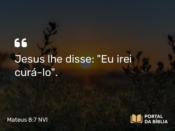 Mateus 8:7 NVI - Jesus lhe disse: 