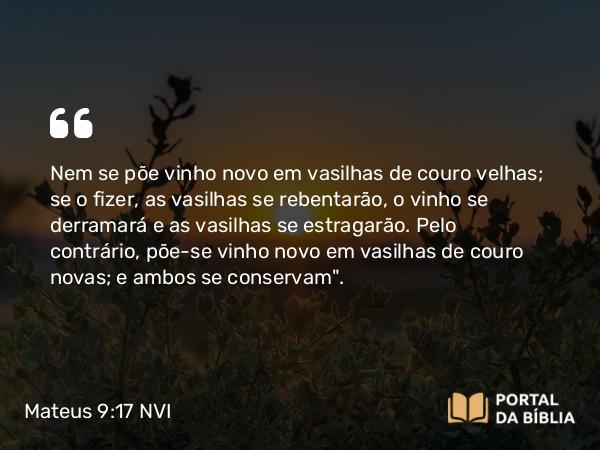 Mateus 9:17 NVI - Nem se põe vinho novo em vasilhas de couro velhas; se o fizer, as vasilhas se rebentarão, o vinho se derramará e as vasilhas se estragarão. Pelo contrário, põe-se vinho novo em vasilhas de couro novas; e ambos se conservam