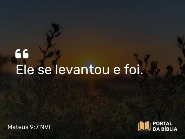 Mateus 9:7 NVI - Ele se levantou e foi.