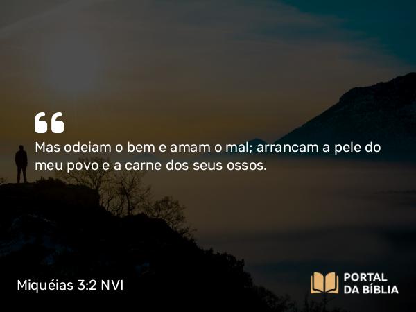 Miquéias 3:2-3 NVI - Mas odeiam o bem e amam o mal; arrancam a pele do meu povo e a carne dos seus ossos.