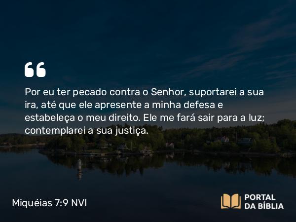 Miquéias 7:9 NVI - Por eu ter pecado contra o Senhor, suportarei a sua ira, até que ele apresente a minha defesa e estabeleça o meu direito. Ele me fará sair para a luz; contemplarei a sua justiça.