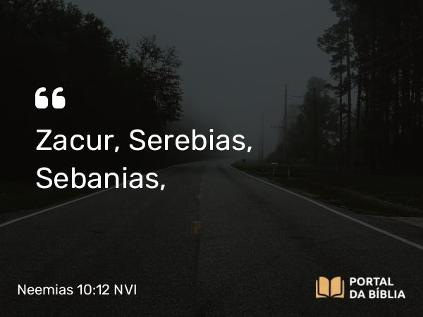 Neemias 10:12 NVI - Zacur, Serebias, Sebanias,