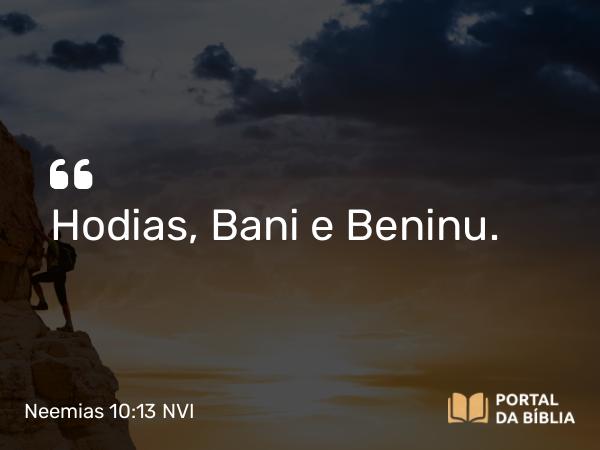 Neemias 10:13 NVI - Hodias, Bani e Beninu.