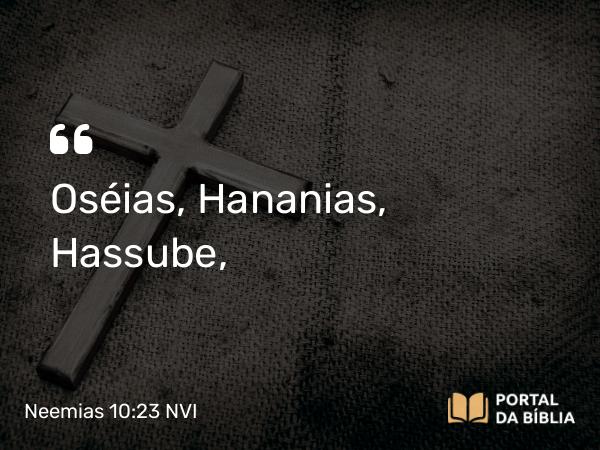 Neemias 10:23 NVI - Oséias, Hananias, Hassube,