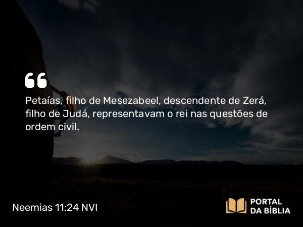 Neemias 11:24 NVI - Petaías, filho de Mesezabeel, descendente de Zerá, filho de Judá, representavam o rei nas questões de ordem civil.