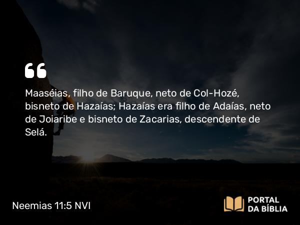 Neemias 11:5 NVI - Maaséias, filho de Baruque, neto de Col-Hozé, bisneto de Hazaías; Hazaías era filho de Adaías, neto de Joiaribe e bisneto de Zacarias, descendente de Selá.